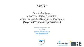 SAPTAP
Savoir-Analyser:
les ateliers Philo-Traduction
et les dispositifs d’Analyse de Pratiques
(Projet FRHE non accepté m...