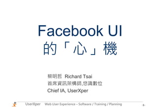 Facebook UI
       的「心」機
            蔡明哲 Richard Tsai
            首席資訊架構師,悠識數位
            Chief IA, UserXper

UserXper   Web User Experience – Software / Training / Planning   -1-
 