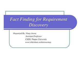 Fact Finding for Requirement
         Discovery
 Organized By: Vinay Arora
               Assistant Professor
              CSED, Thapar University
              www.slideshare.net/aroravinay
 