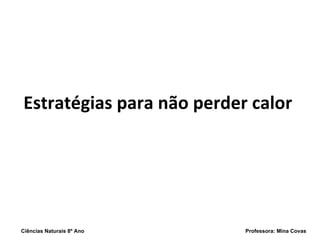 Estratégias para não perder calor Ciências Naturais 8º Ano  Professora: Mina Covas 