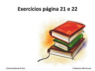 Exercícios página 21 e 22 Ciências Naturais 8º Ano  Professora: Mina Covas 