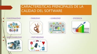 CARACTERÍSTICAS PRINCIPALES DE LA
CALIDAD DEL SOFTWARE
 - FUNCIONALIDAD - FIABILIDAD - USABILIDAD - EFICIENCIA

 - MANTENABILIDAD - PORTABILIDAD

 