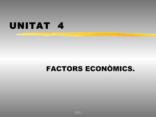 UNITAT 4



     FACTORS ECONÒMICS.




           DBC
 