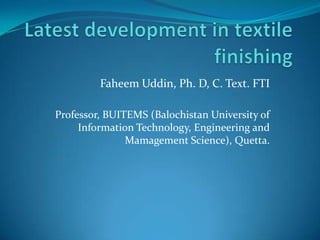 Faheem Uddin, Ph. D, C. Text. FTI

Professor, BUITEMS (Balochistan University of
     Information Technology, Engineering and
               Mamagement Science), Quetta.
 