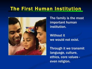 The First Human Institution The family is the most important human institution.  Without it we would not exist. Through it...