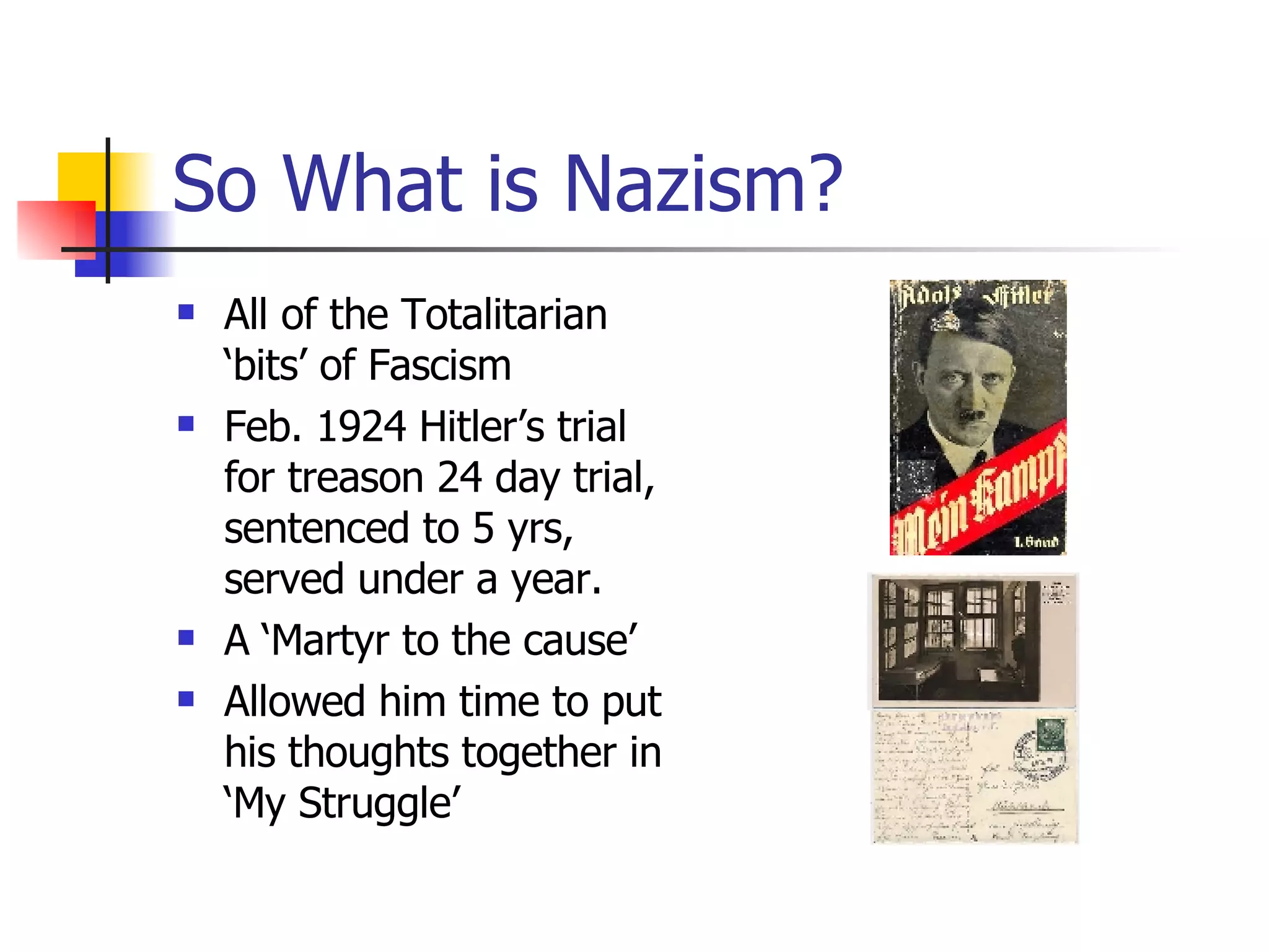 So What is Nazism? All of the Totalitarian ‘bits’ of Fascism Feb. 1924 Hitler’s trial for treason 24 day trial, sentenced to 5 yrs, served under a year. A ‘Martyr to the cause’ Allowed him time to put his thoughts together in ‘My Struggle’  