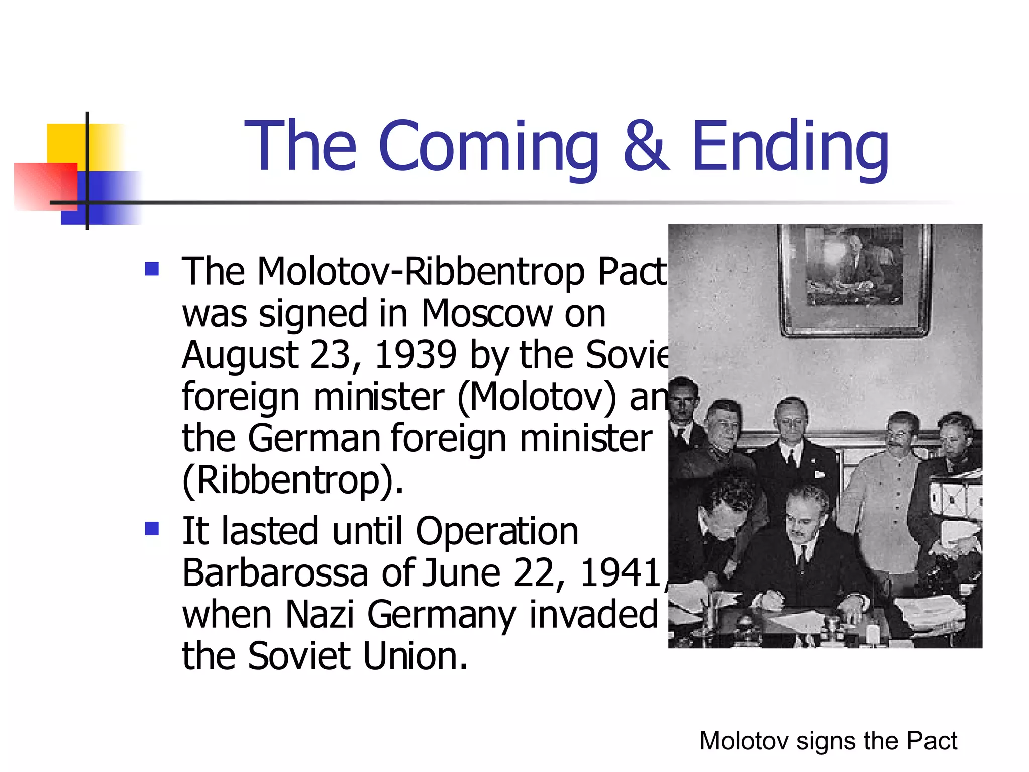 The Coming & Ending The Molotov-Ribbentrop Pact was signed in Moscow on August 23, 1939 by the Soviet foreign minister (Molotov) and the German foreign minister (Ribbentrop). It lasted until Operation Barbarossa of June 22, 1941, when Nazi Germany invaded the Soviet Union. Molotov signs the Pact 