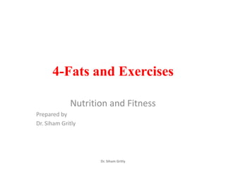4-Fats and Exercises

             Nutrition and Fitness
Prepared by
Dr. Siham Gritly




                    Dr. Siham Gritly
 