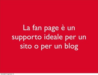 La fan page è un
supporto ideale per un
sito o per un blog

mercoledì 16 gennaio 13

 