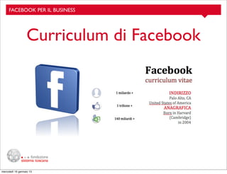 FACEBOOK PER IL BUSINESS

Curriculum di Facebook

mercoledì 16 gennaio 13

 