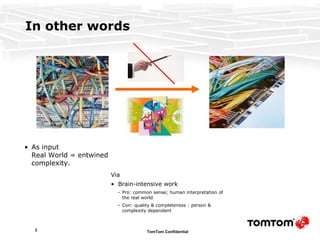 In other words As input Real World = entwined complexity. Via  Brain-intensive work Pro: common sense; human interpretation of the real world Con: quality & completeness : person & complexity dependent 