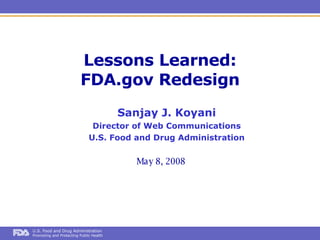 Lessons Learned: FDA.gov Redesign May 8, 2008 Sanjay J. Koyani Director of Web Communications U.S. Food and Drug Administration 