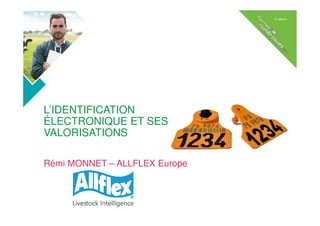 L’IDENTIFICATION
ÉLECTRONIQUE ET SES
VALORISATIONS
Rémi MONNET – ALLFLEX Europe
 