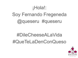 ¡Hola!:
Soy Fernando Fregeneda
@queseru #queseru
#DileCheeseALaVida
#QueTeLaDenConQueso
 