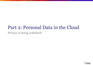 Part 2: Personal Data in the Cloud
Privacy is being redefined
 