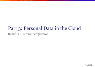 Part 3: Personal Data in the Cloud
Benefits : Human Perspective
 