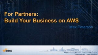 AWS Government, Education, and Nonprofit Symposium
Washington, DC I June 25-26, 2015
AWS Government, Education, and Nonprofit Symposium
Washington, DC I June 25-26, 2015
For Partners:
Build Your Business on AWS
Max Peterson
 