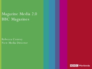 Magazine Media 2.0 BBC Magazines Rebecca Conroy New Media Director 