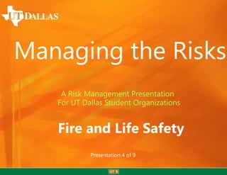 Managing the Risks
    A Risk Management Presentation
   For UT Dallas Student Organizations


   Fire and Life Safety
            Presentation 4 of 9
 