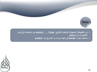17
‫التفريغ‬ ‫الستخدام‬ ‫المشهودة‬ ‫التطبيقات‬ ‫من‬switch ….. Case‫قوائم‬ ‫فى‬ ‫استخدامه‬ ‫هو‬
‫االختيارات‬menu ( )
‫عبارة‬ ‫تستخدم‬break‫من‬ ‫الخروج‬ ‫او‬ ‫دورات‬ ‫انهاء‬ ‫فى‬switch
 