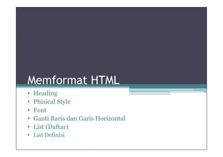 Memformat HTML
•   Heading
•   Phisical Style
•   Font
•   Ganti Baris dan Garis Horizontal
•   List (Daftar)
• List Definisi
 