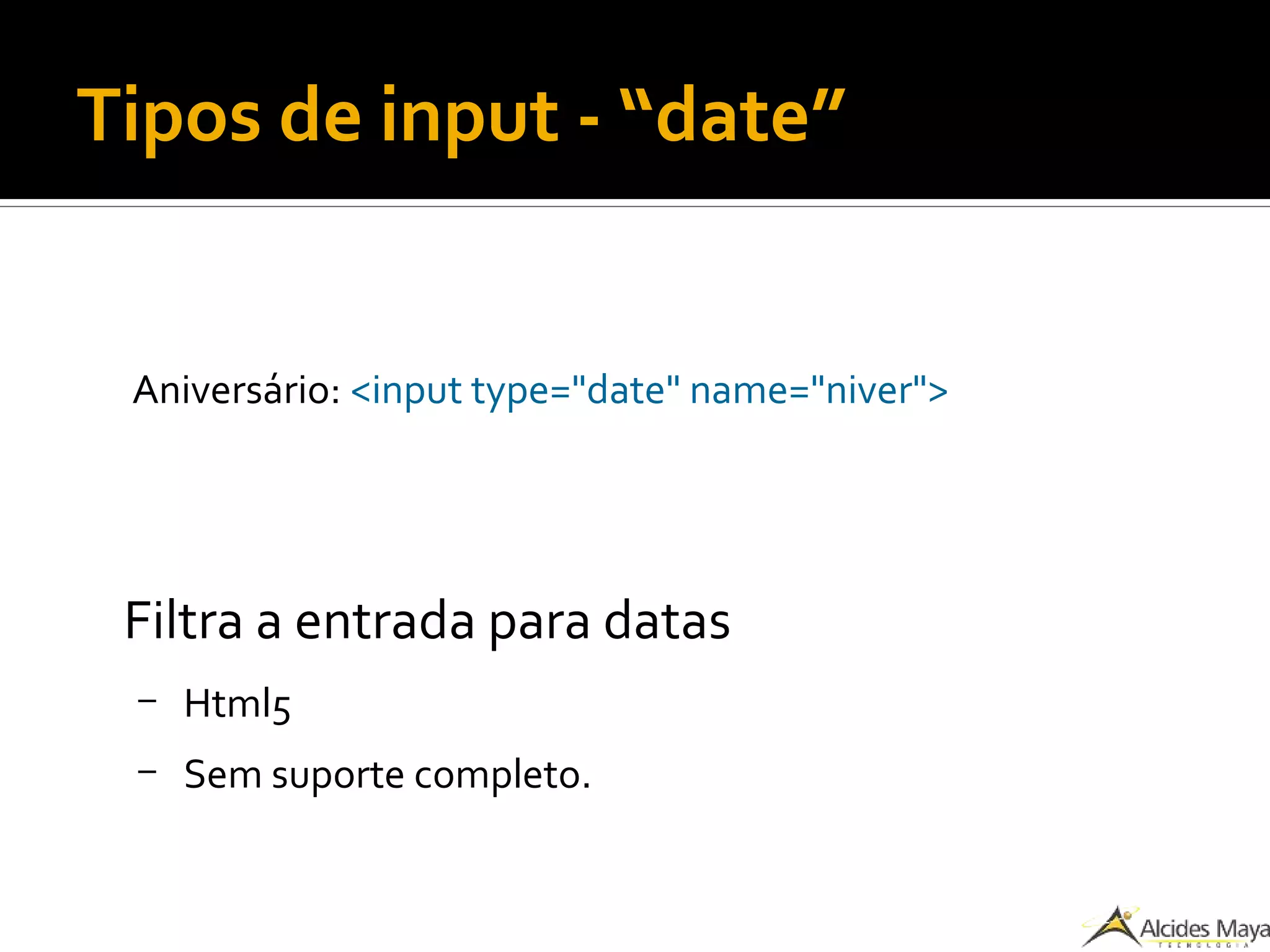 Tipos de input - “date”
Aniversário: <input type="date" name="niver">
Filtra a entrada para datas
– Html5
– Sem suporte completo.
 