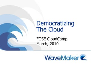 Democratizing The Cloud FOSE CloudCamp March, 2010 