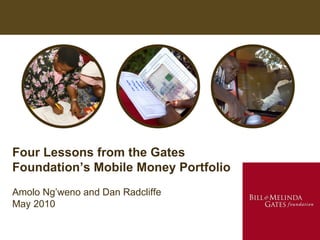 Four Lessons from the Gates Foundation’s Mobile Money Portfolio Amolo Ng’weno and Dan Radcliffe May 2010 
