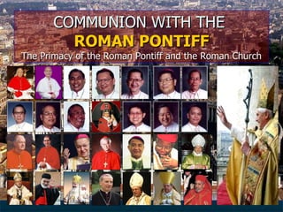 COMMUNION WITH THE  ROMAN PONTIFF The Primacy of the Roman Pontiff and the Roman Church 