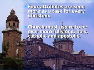 Four attributes are seen more as a task for every Christian. Church must aspire to be ever more fully one, holy, catholic and apostolic. 