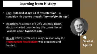 Framingham Heart Study
Key Points:
• Framingham Heart Study initiated in
1948 and still ongoing.
•Today Framingham is foll...