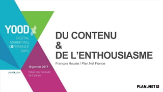DU CONTENU
&
DE L’ENTHOUSIASME
François Houste / Plan.Net France
 