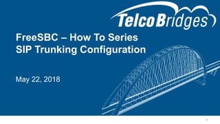 FreeSBC – How To Series
SIP Trunking Configuration
1
May 22, 2018
 