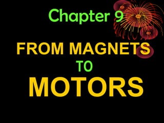 Chapter 9
FROM MAGNETS
TO
MOTORS
 