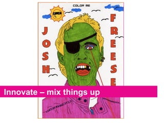 Innovate – mix things up 