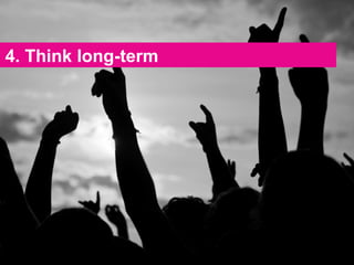 4. Think long-term 