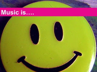 Music is…. 
