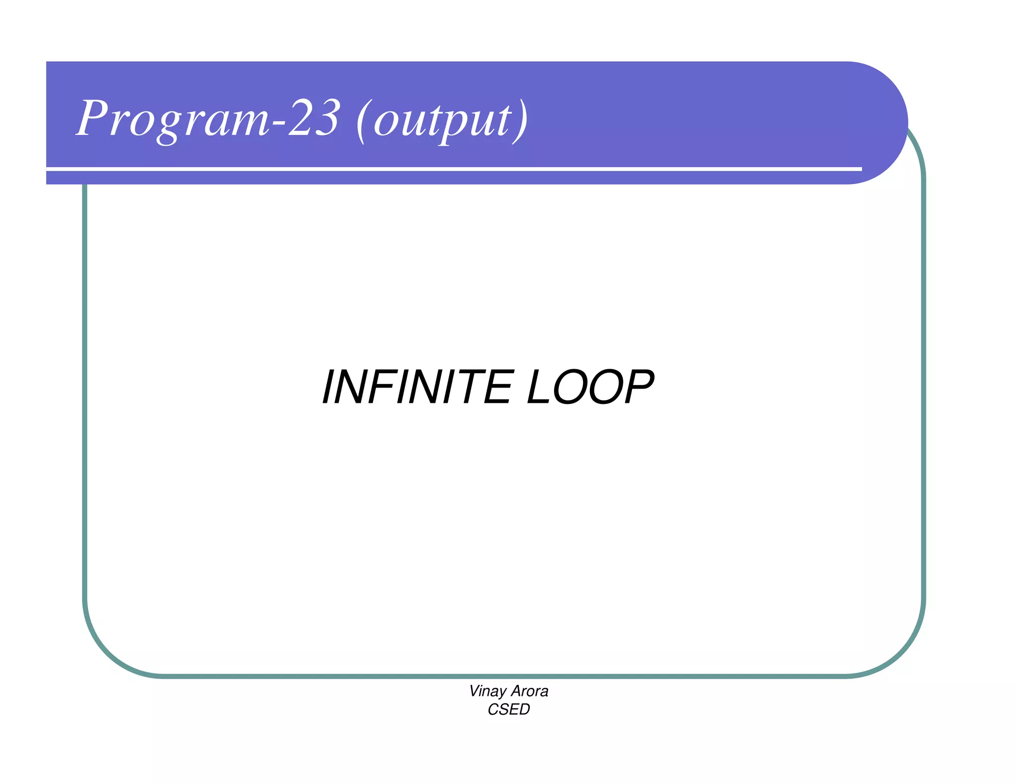 Program-23 (output)



          INFINITE LOOP




                Vinay Arora
                   CSED
 