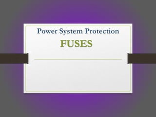 Power System Protection
FUSES
 