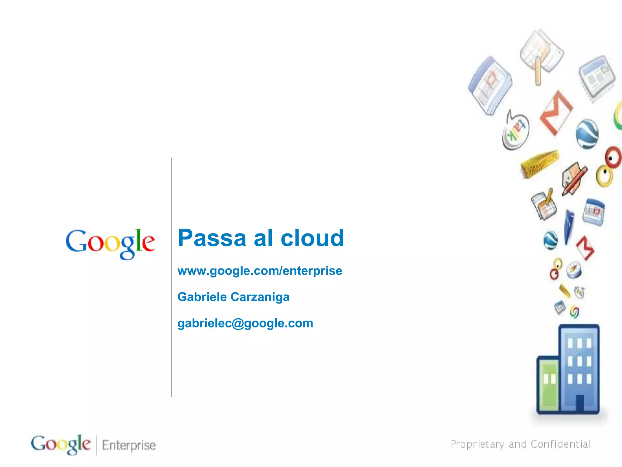 Passa al cloud www.google.com/enterprise  Gabriele Carzaniga [email_address] 