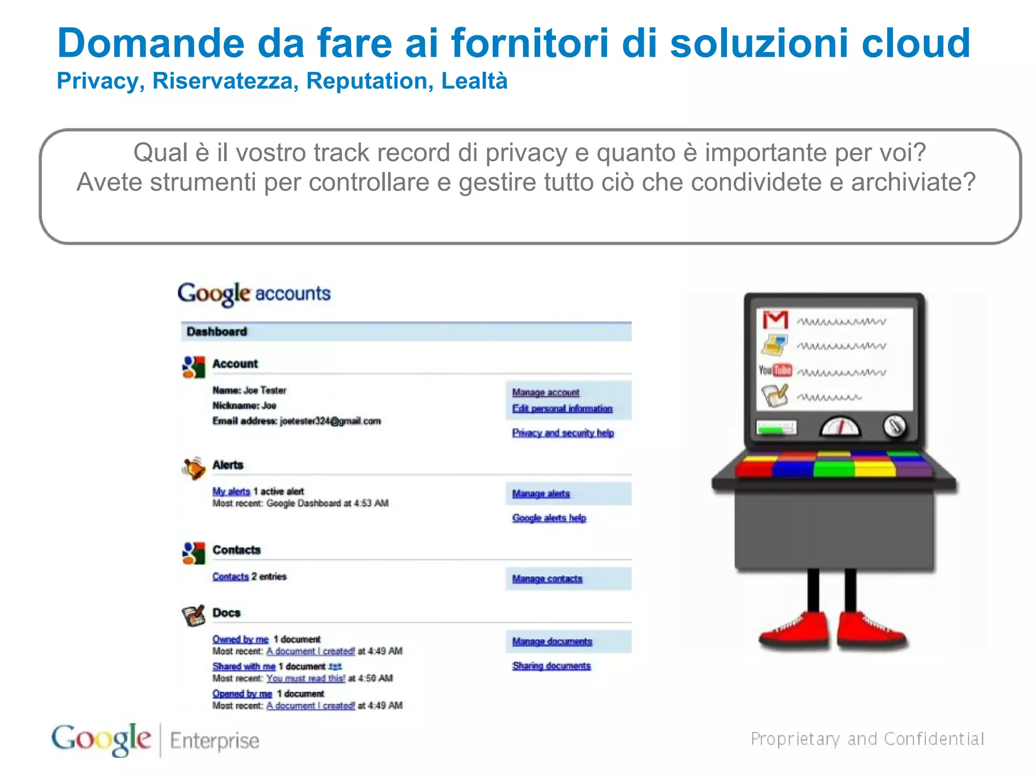 Domande da fare ai fornitori di soluzioni cloud Privacy, Riservatezza, Reputation, Lealtà Qual è il vostro track record di privacy e quanto è importante per voi? Avete strumenti per controllare e gestire tutto ciò che condividete e archiviate?  