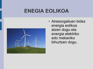 ENEGIA EOLIKOA
       ●   Airesorgailuen bidez
           energia eolikoa
           atzen dogu eta
           energia elektriko
           edo mekaniko
           bihurtzen dogu.
 