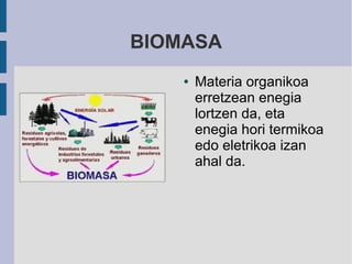 BIOMASA
    ●   Materia organikoa
        erretzean enegia
        lortzen da, eta
        enegia hori termikoa
        edo eletrikoa izan
        ahal da.
 