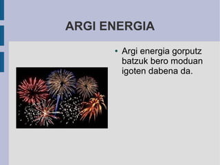 ARGI ENERGIA
      ●   Argi energia gorputz
          batzuk bero moduan
          igoten dabena da.
 