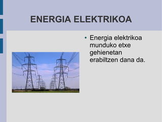 ENERGIA ELEKTRIKOA
         ●   Energia elektrikoa
             munduko etxe
             gehienetan
             erabiltzen dana da.
 