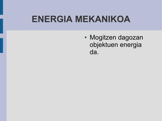 ENERGIA MEKANIKOA
         ●   Mogitzen dagozan
             objektuen energia
             da.
 