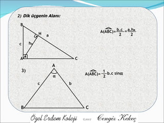2) Dik üçgenin Alanı: . . A B C H h c a A(ABC)= 2 a a.h 2 b.c = a 3) A B C c b  A(ABC)= 1 2 b.c sin  