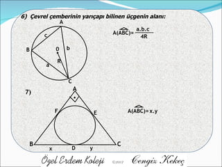 6)  Çevrel çemberinin yarıçapı bilinen üçgenin alanı: A B C 0 . a b c R A(ABC)= a.b.c 4R 7) A B C D E F x y A(ABC)= . x.y 