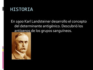 HISTORIA En 1900 Karl Landsteiner desarrollo el concepto del determinante antigénico. Descubrió los antígenos de los grupos sanguíneos. 
