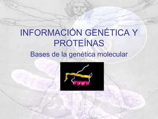 INFORMACIÓN GENÉTICA Y
PROTEÍNAS
Bases de la genética molecular
 